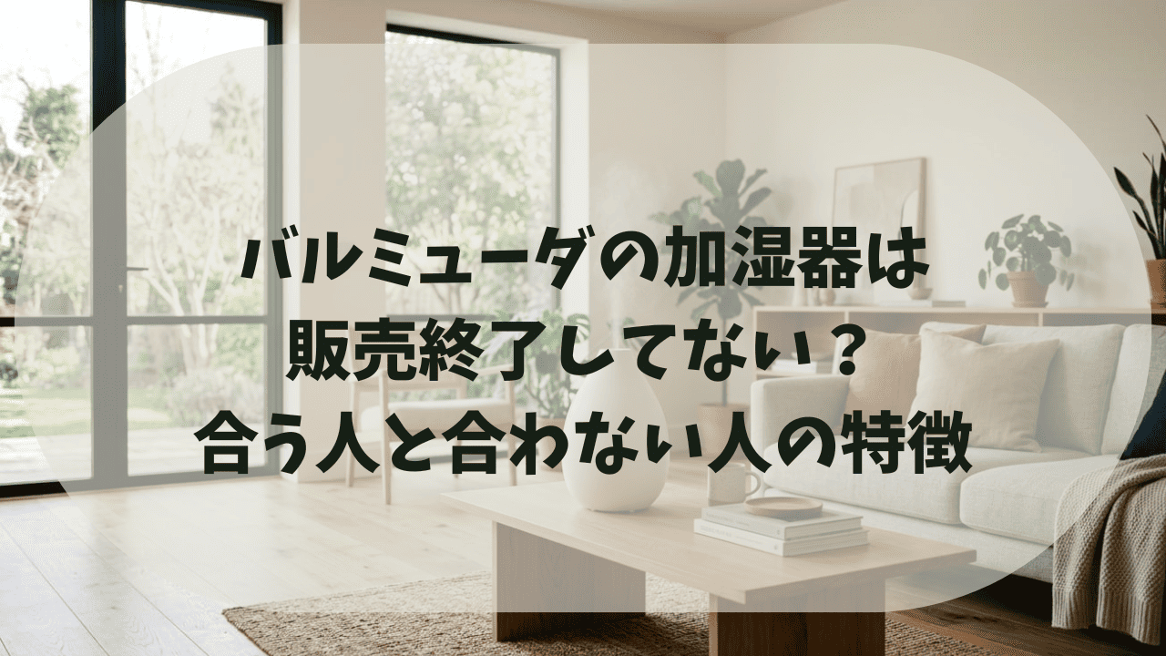 バルミューダ加湿器は販売終了したと言われるのはなぜ？買うべき人と合わない人向けの代替品も紹介